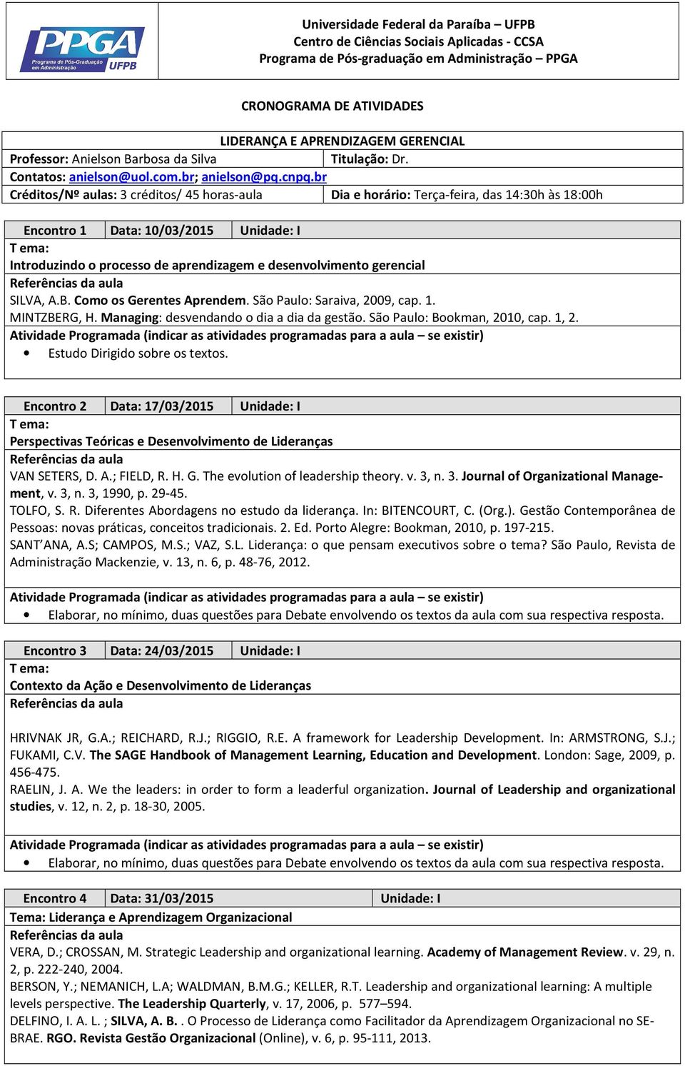 br Créditos/Nº aulas: 3 créditos/ 45 horas-aula Dia e horário: Terça-feira, das 14:30h às 18:00h Encontro 1 Data: 10/03/2015 Unidade: I T ema: Introduzindo o processo de aprendizagem e