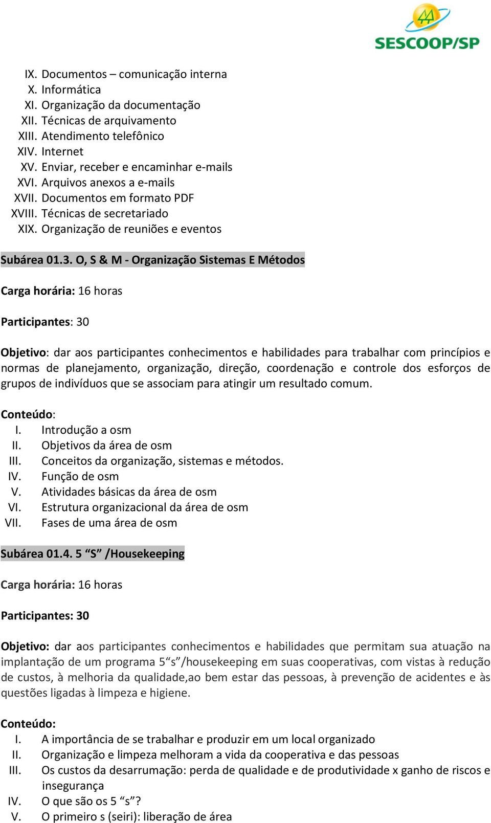 O, S & M - Organização Sistemas E Métodos Carga horária: 16 horas Participantes: 30 Objetivo: dar aos participantes conhecimentos e habilidades para trabalhar com princípios e normas de planejamento,