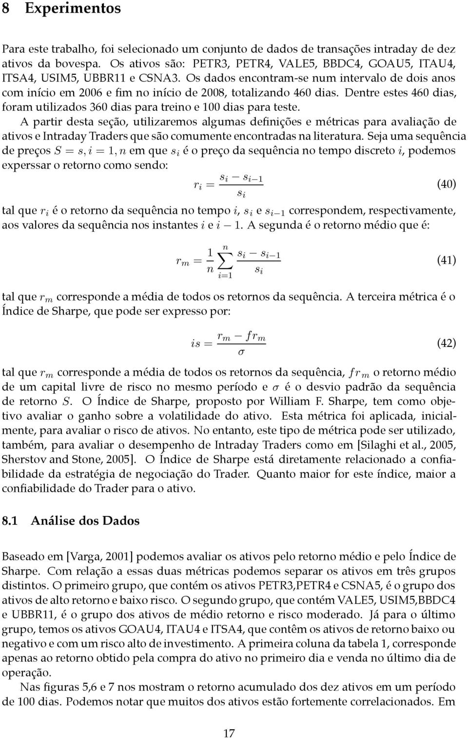 Os dados encontram-se num intervalo de dois anos com início em 2006 e fim no início de 2008, totalizando 460 dias. Dentre estes 460 dias, foram utilizados 360 dias para treino e 100 dias para teste.