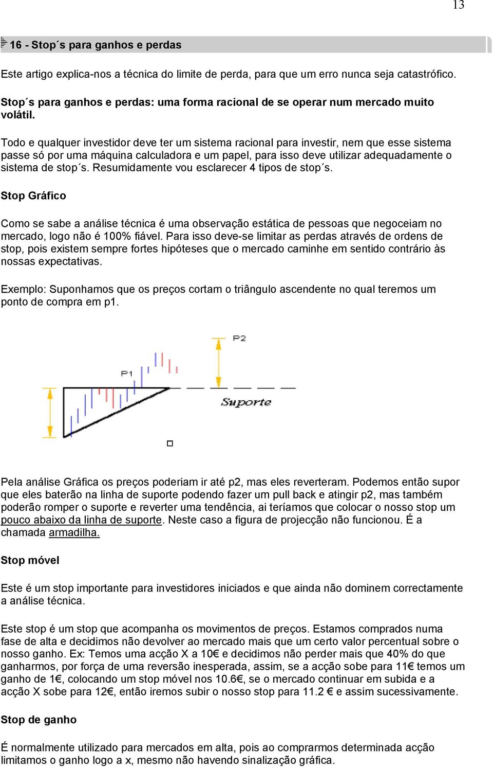 Todo e qualquer investidor deve ter um sistema racional para investir, nem que esse sistema passe só por uma máquina calculadora e um papel, para isso deve utilizar adequadamente o sistema de stop s.