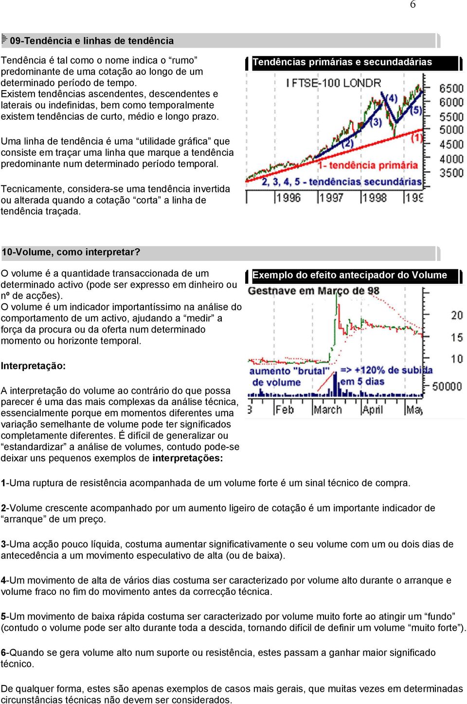 Tendências primárias e secundadárias Uma linha de tendência é uma utilidade gráfica que consiste em traçar uma linha que marque a tendência predominante num determinado período temporal.