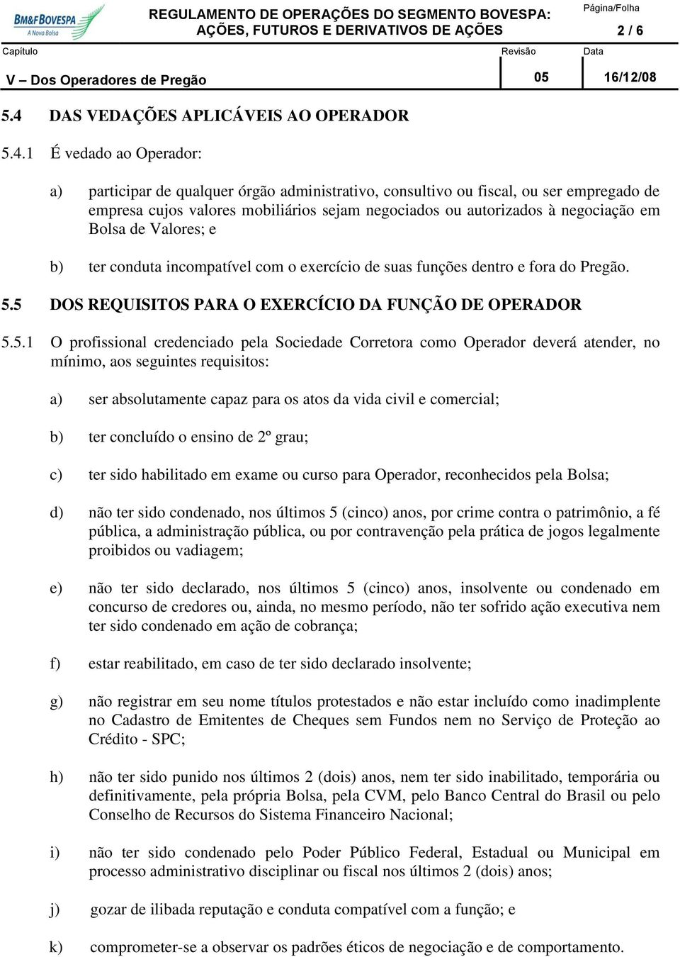 1 É vedado ao Operador: a) participar de qualquer órgão administrativo, consultivo ou fiscal, ou ser empregado de empresa cujos valores mobiliários sejam negociados ou autorizados à negociação em