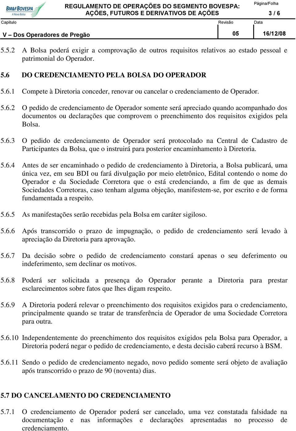 5.6.3 O pedido de credenciamento de Operador será protocolado na Central de Cadastro de Participantes da Bolsa, que o instruirá para posterior encaminhamento à Diretoria. 5.6.4 Antes de ser