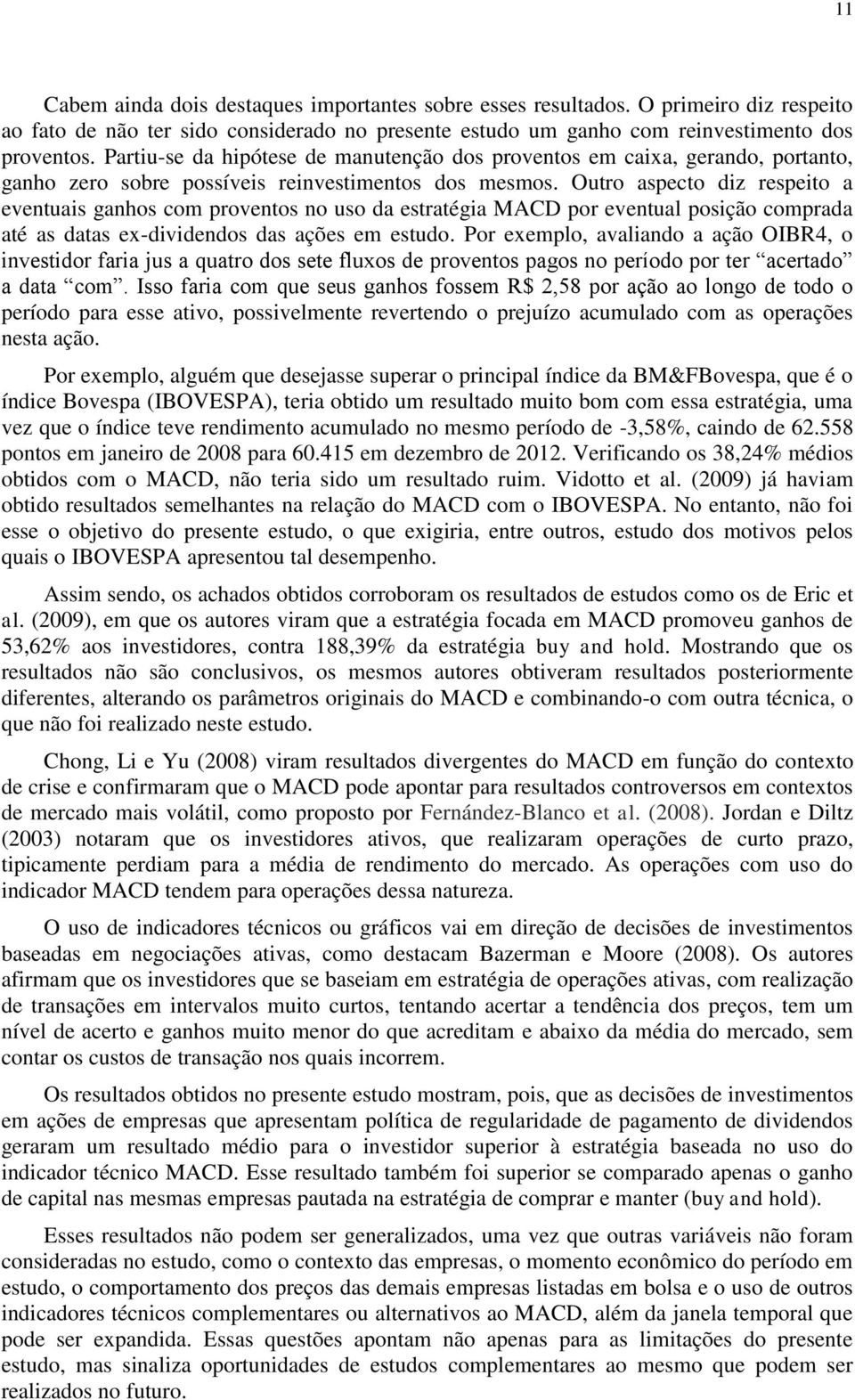 Outro aspecto diz respeito a eventuais ganhos com proventos no uso da estratégia MACD por eventual posição comprada até as datas ex-dividendos das ações em estudo.