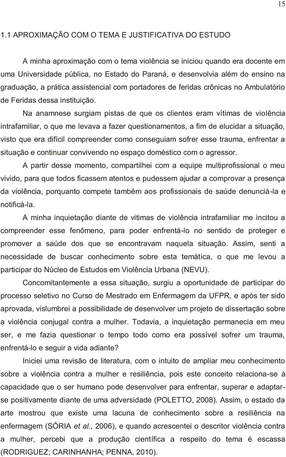 Na anamnese surgiam pistas de que os clientes eram vítimas de violência intrafamiliar, o que me levava a fazer questionamentos, a fim de elucidar a situação, visto que era difícil compreender como