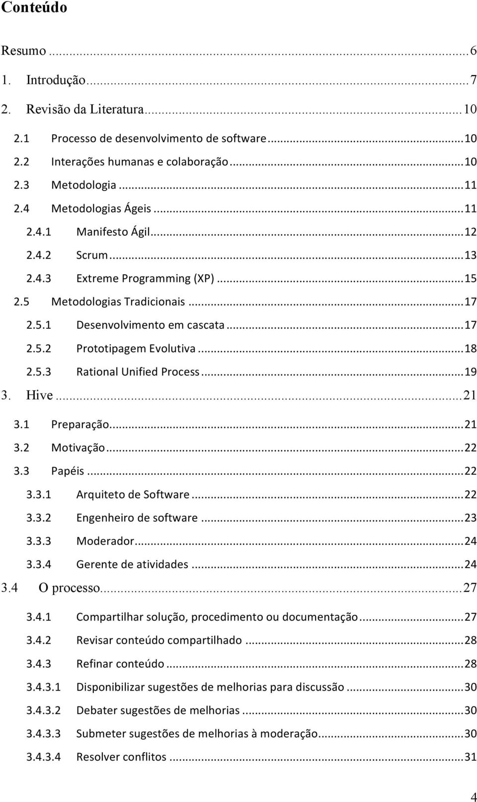 .. 18 2.5.3 Rational Unified Process... 19 3. Hive... 21 3.1 Preparação... 21 3.2 Motivação... 22 3.3 Papéis... 22 3.3.1 Arquiteto de Software... 22 3.3.2 Engenheiro de software... 23 3.3.3 Moderador.