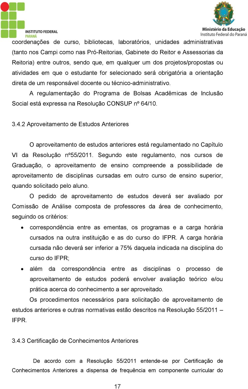 A regulamentação do Programa de Bolsas Acadêmicas de Inclusão Social está expressa na Resolução CONSUP nº 64/