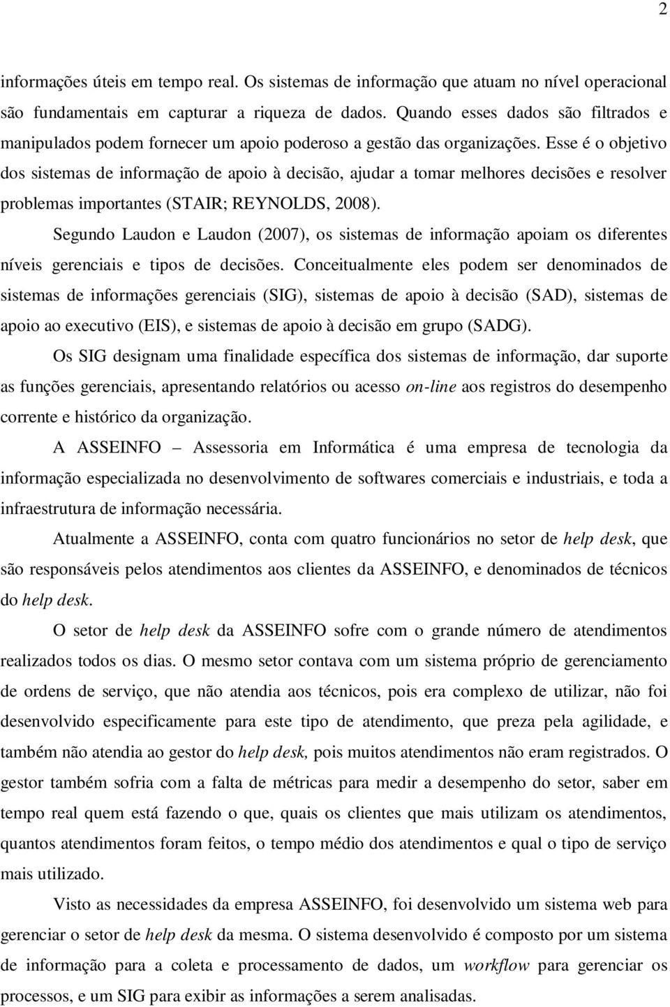 Esse é o objetivo dos sistemas de informação de apoio à decisão, ajudar a tomar melhores decisões e resolver problemas importantes (STAIR; REYNOLDS, 2008).