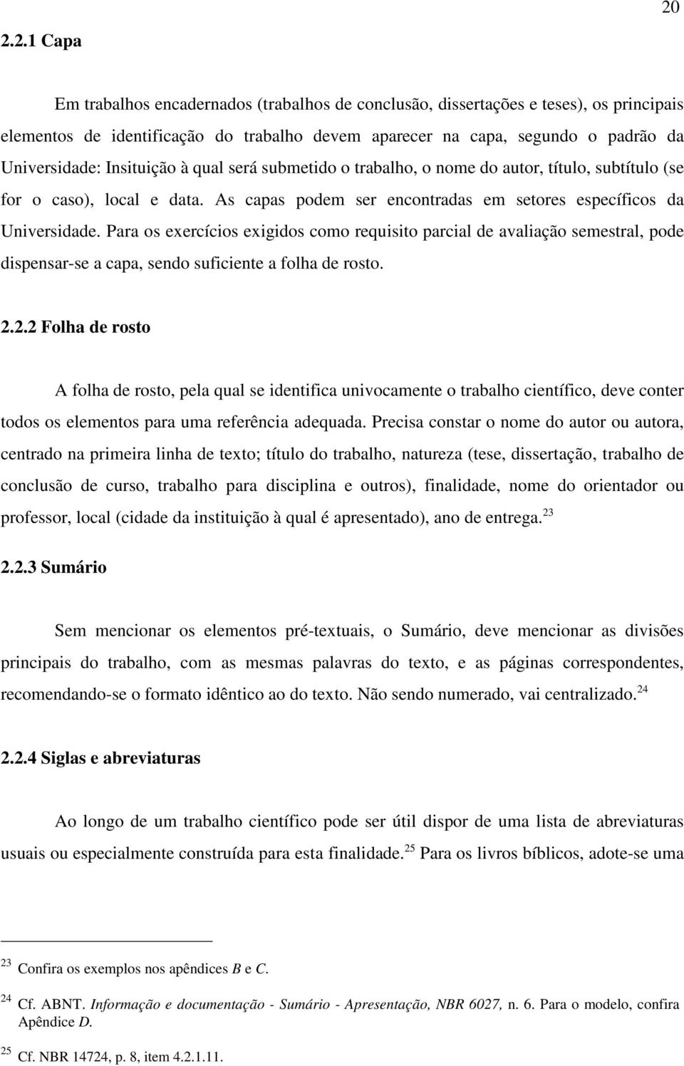 Para os exercícios exigidos como requisito parcial de avaliação semestral, pode dispensar-se a capa, sendo suficiente a folha de rosto. 2.