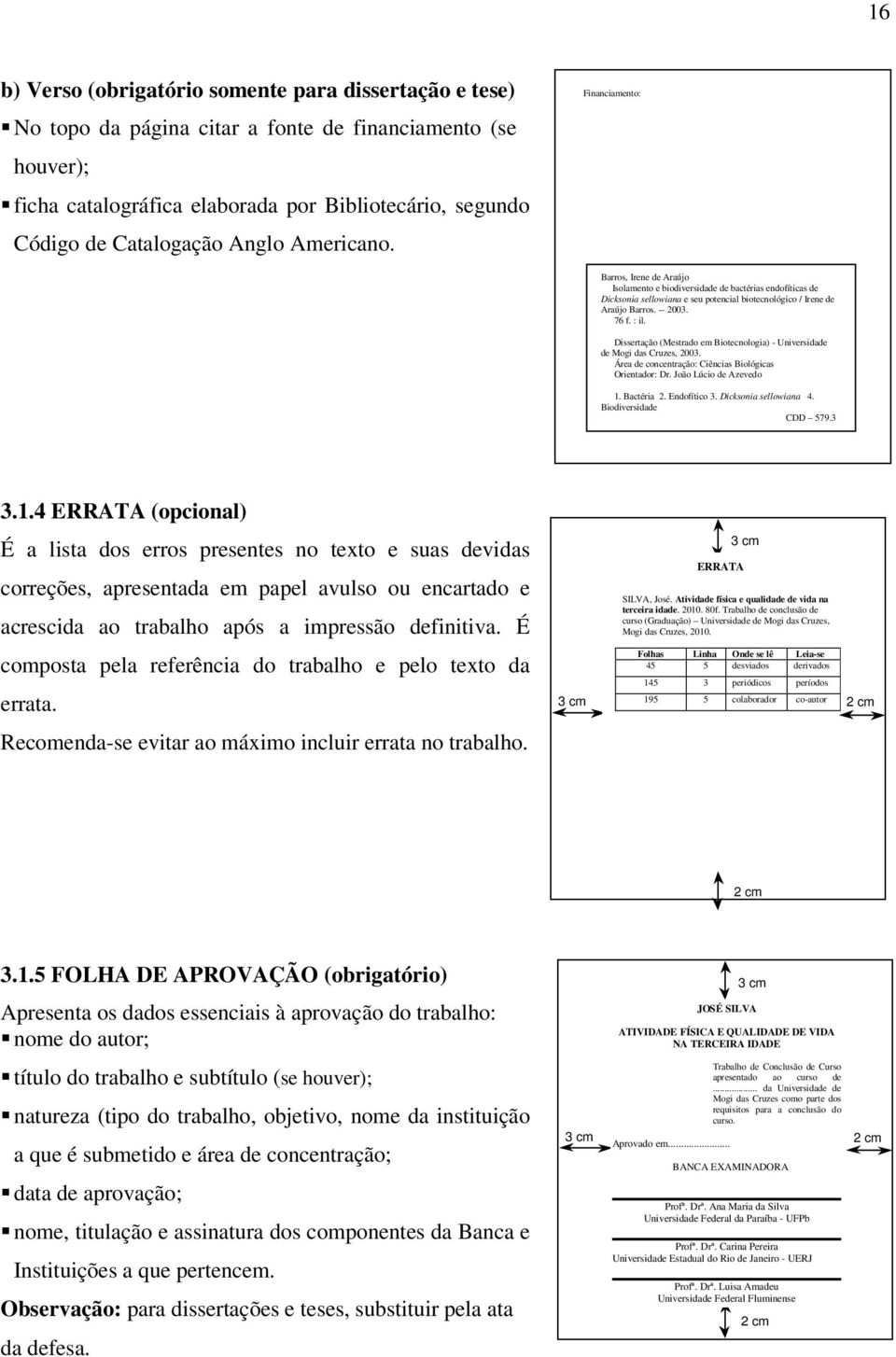 Financiamento: Barros, Irene de Araújo Isolamento e biodiversidade FICHA CATALOGRÁFICA de bactérias endofíticas de Dicksonia Uiversidade sellowiana de Mogi e seu das potencial Cruzes biotecnológico