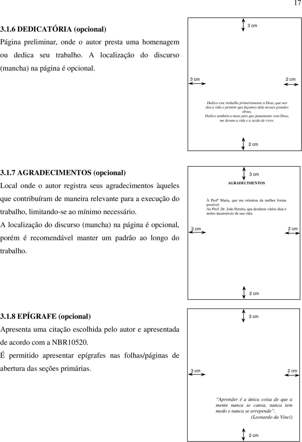 1.7 AGRADECIMENTOS (opcional) Local onde o autor registra seus agradecimentos àqueles que contribuíram de maneira relevante para a execução do trabalho, limitando-se ao mínimo necessário.