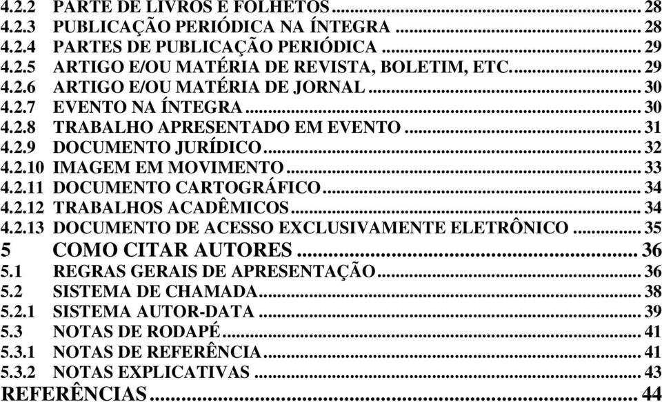 .. 33 4.2.11 DOCUMENTO CARTOGRÁFICO... 34 4.2.12 TRABALHOS ACADÊMICOS... 34 4.2.13 DOCUMENTO DE ACESSO EXCLUSIVAMENTE ELETRÔNICO... 35 5 COMO CITAR AUTORES... 36 5.