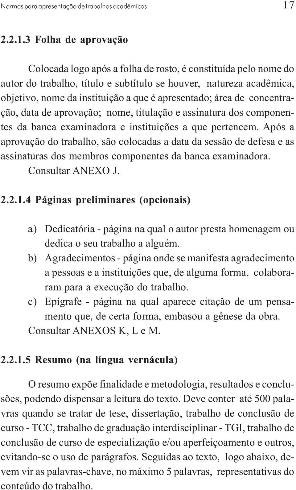 Após a aprovação do trabalho, são colocadas a data da sessão de defesa e as assinaturas dos membros componentes da banca examinadora. Consultar ANEXO J. 2.2.1.