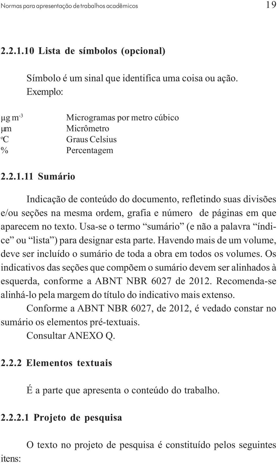 Os indicativos das seções que compõem o sumário devem ser alinhados à esquerda, conforme a ABNT NBR 6027 de 2012. Recomenda-se alinhá-lo pela margem do título do indicativo mais extenso.