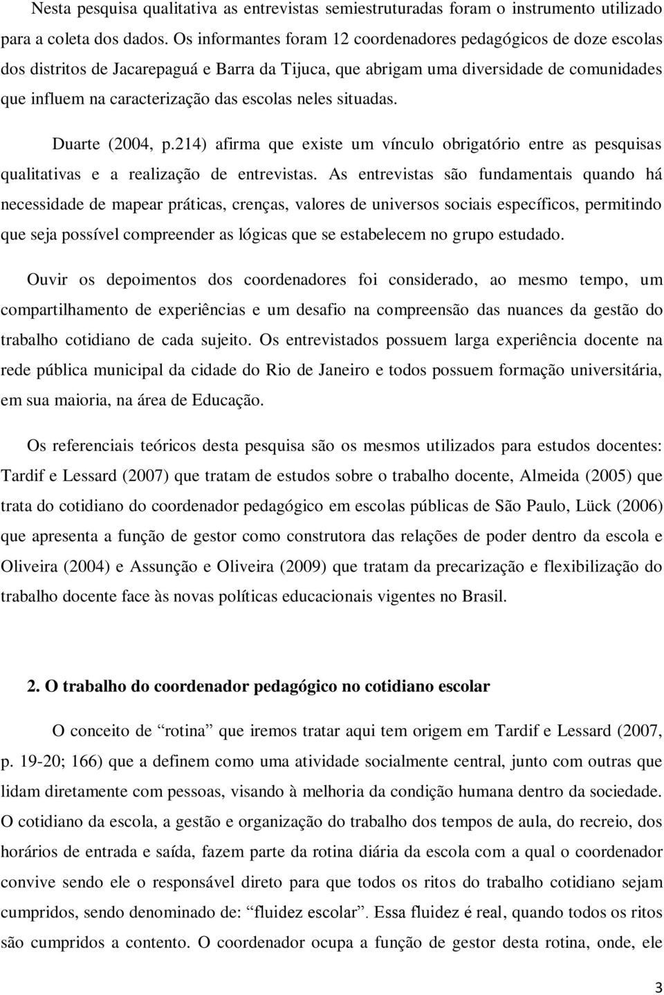 neles situadas. Duarte (2004, p.214) afirma que existe um vínculo obrigatório entre as pesquisas qualitativas e a realização de entrevistas.