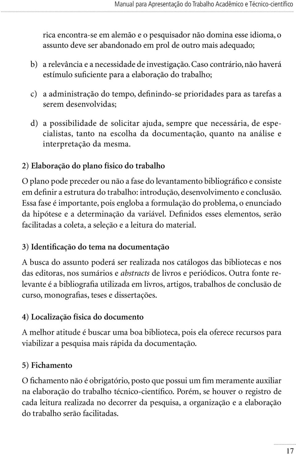 Caso contrário, não haverá estímulo suficiente para a elaboração do trabalho; c) a administração do tempo, definindo-se prioridades para as tarefas a serem desenvolvidas; d) a possibilidade de