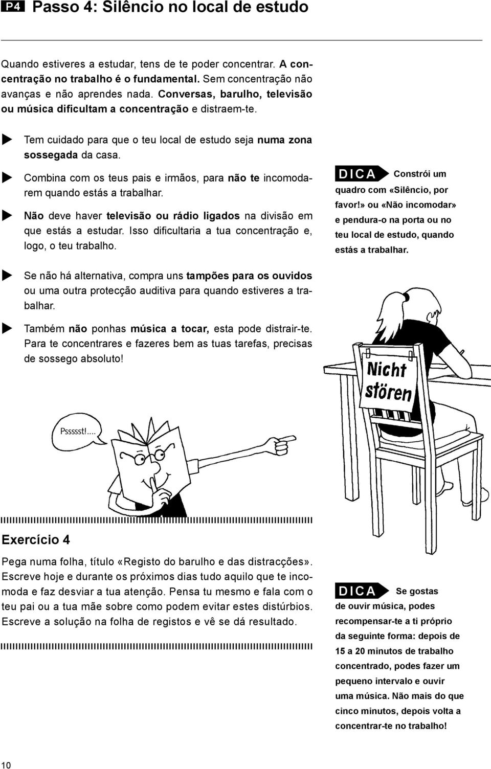 u Combina com os teus pais e irmãos, para não te incomodarem quando estás a trabalhar. u Não deve haver televisão ou rádio ligados na divisão em que estás a estudar.