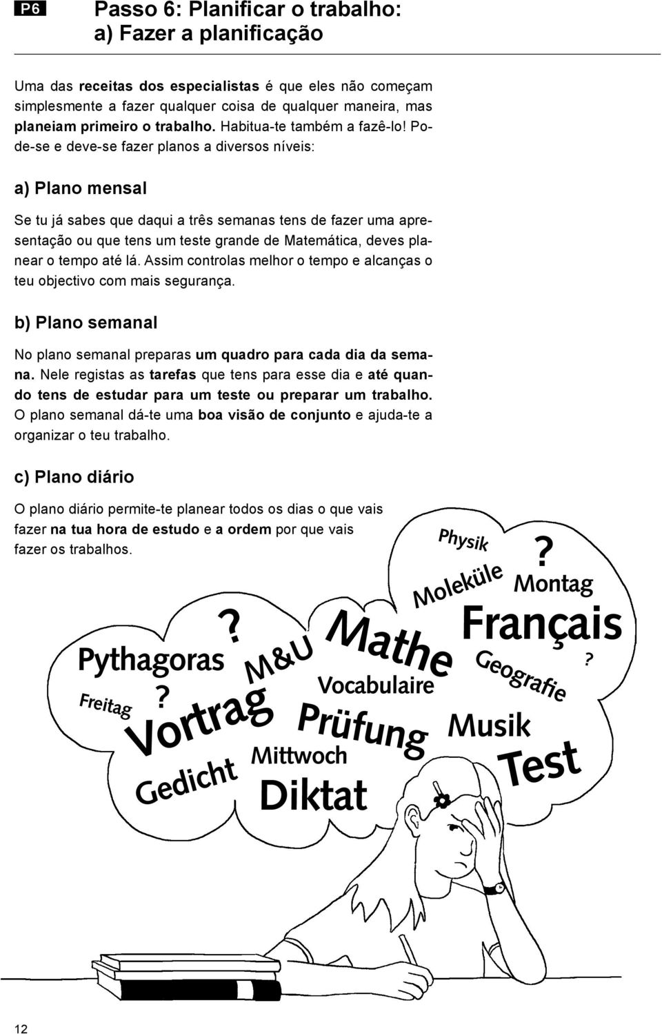 Pode-se e deve-se fazer planos a diversos níveis: a) Plano mensal Se tu já sabes que daqui a três semanas tens de fazer uma apresentação ou que tens um teste grande de Matemática, deves planear o