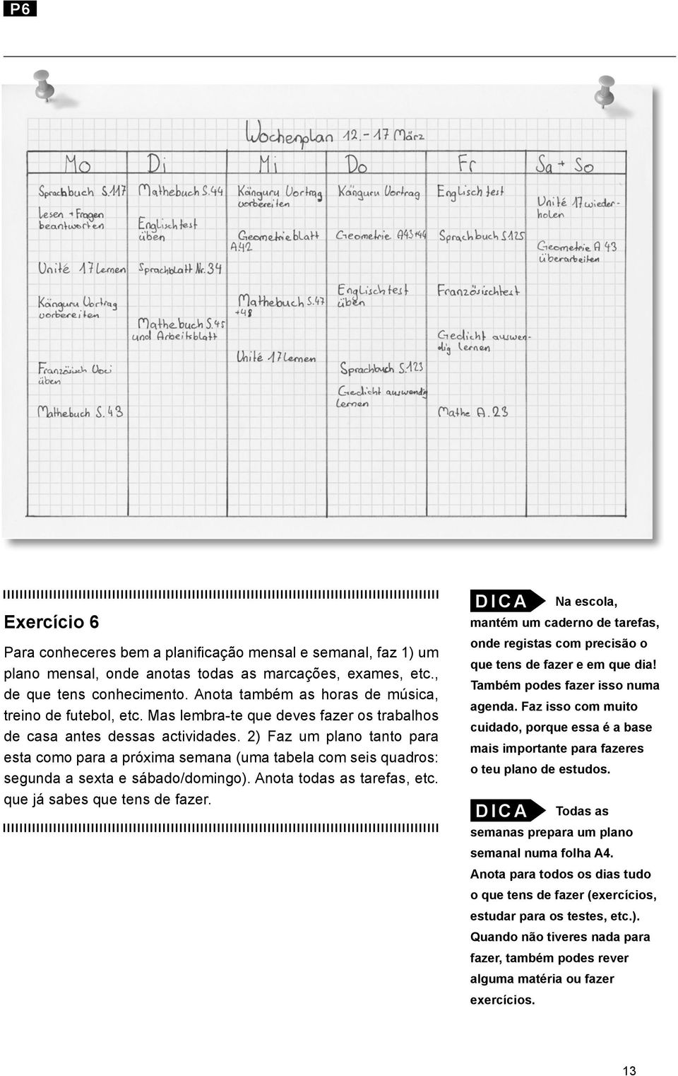 2) Faz um plano tanto para esta como para a próxima semana (uma tabela com seis quadros: segunda a sexta e sábado/domingo). Anota todas as tarefas, etc. que já sabes que tens de fazer.