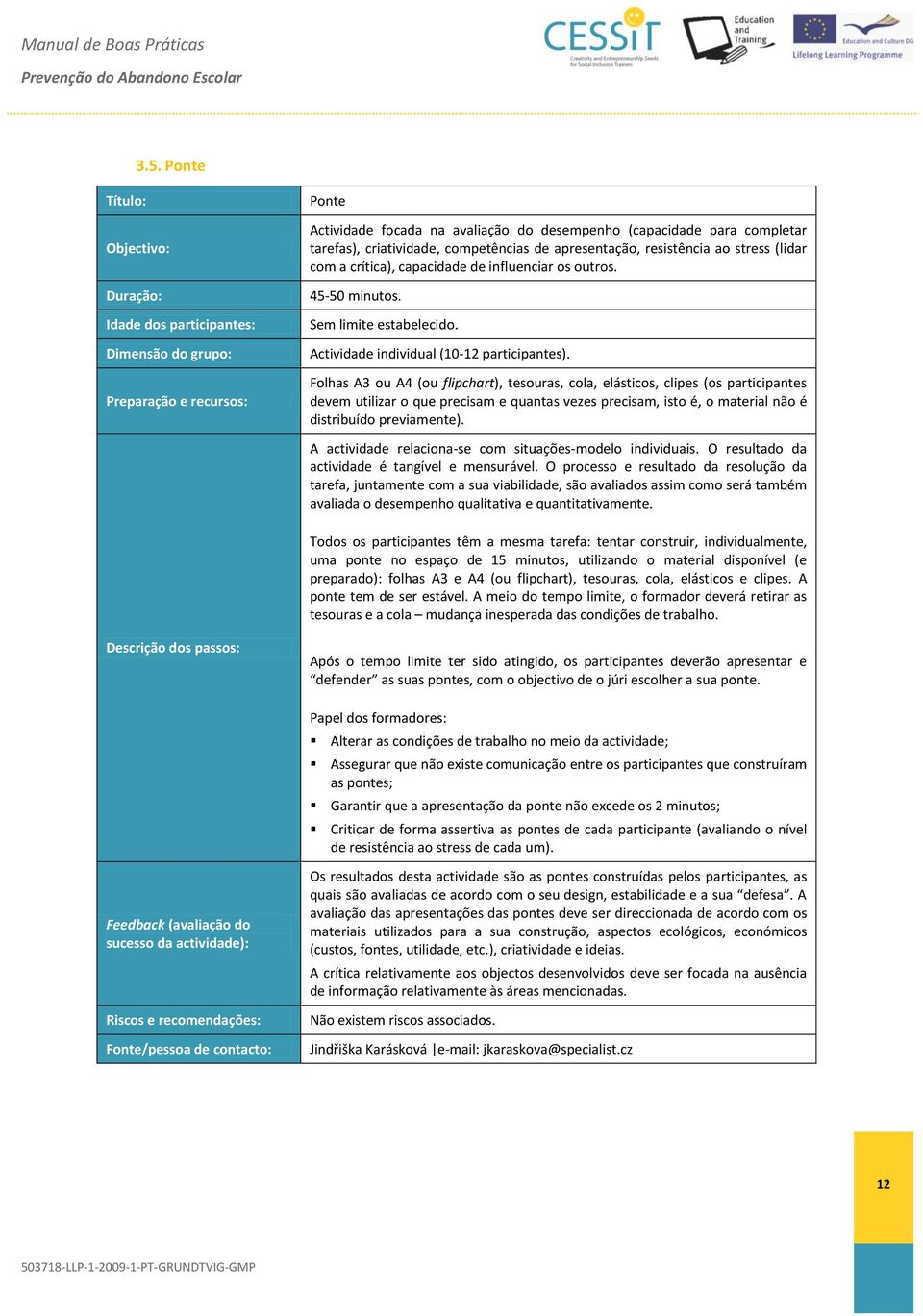 Folhas A3 ou A4 (ou flipchart), tesouras, cola, elásticos, clipes (os participantes devem utilizar o que precisam e quantas vezes precisam, isto é, o material não é distribuído previamente).