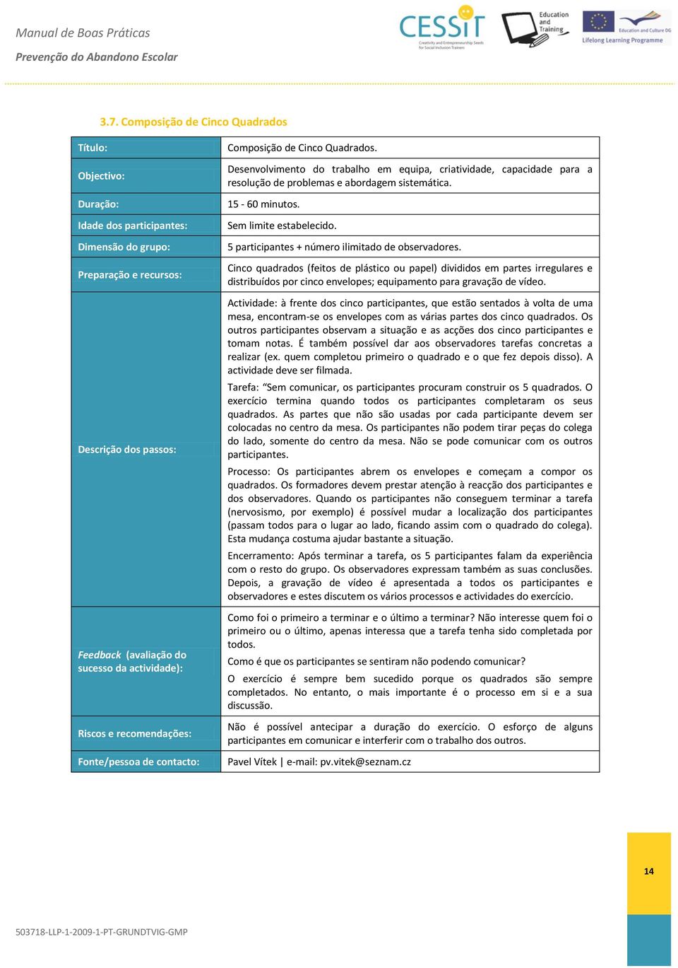 Cinco quadrados (feitos de plástico ou papel) divididos em partes irregulares e distribuídos por cinco envelopes; equipamento para gravação de vídeo.