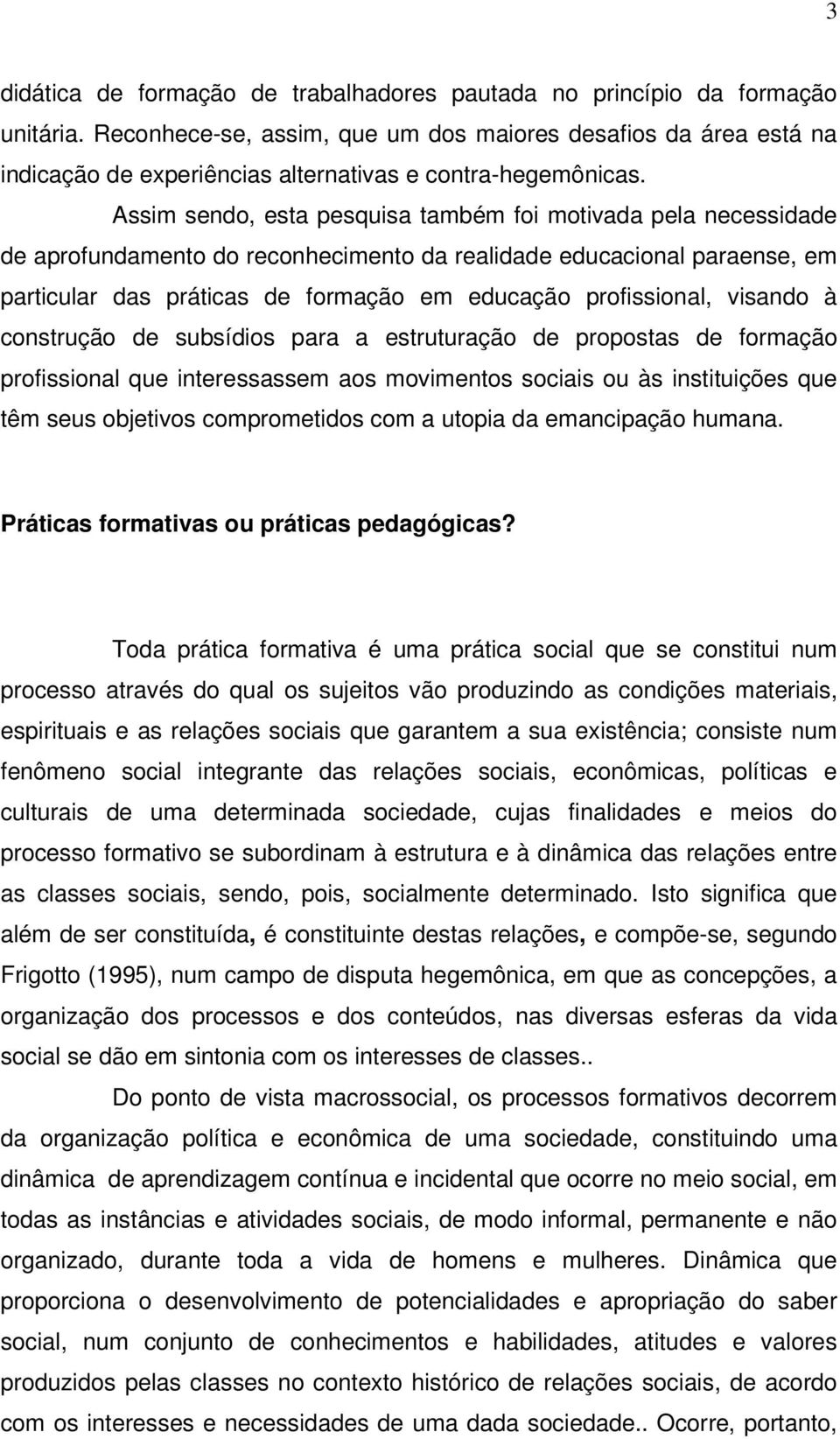 Assim sendo, esta pesquisa também foi motivada pela necessidade de aprofundamento do reconhecimento da realidade educacional paraense, em particular das práticas de formação em educação profissional,