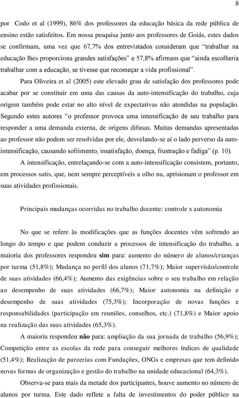 afirmam que ainda escolheria trabalhar com a educação, se tivesse que recomeçar a vida profissional.