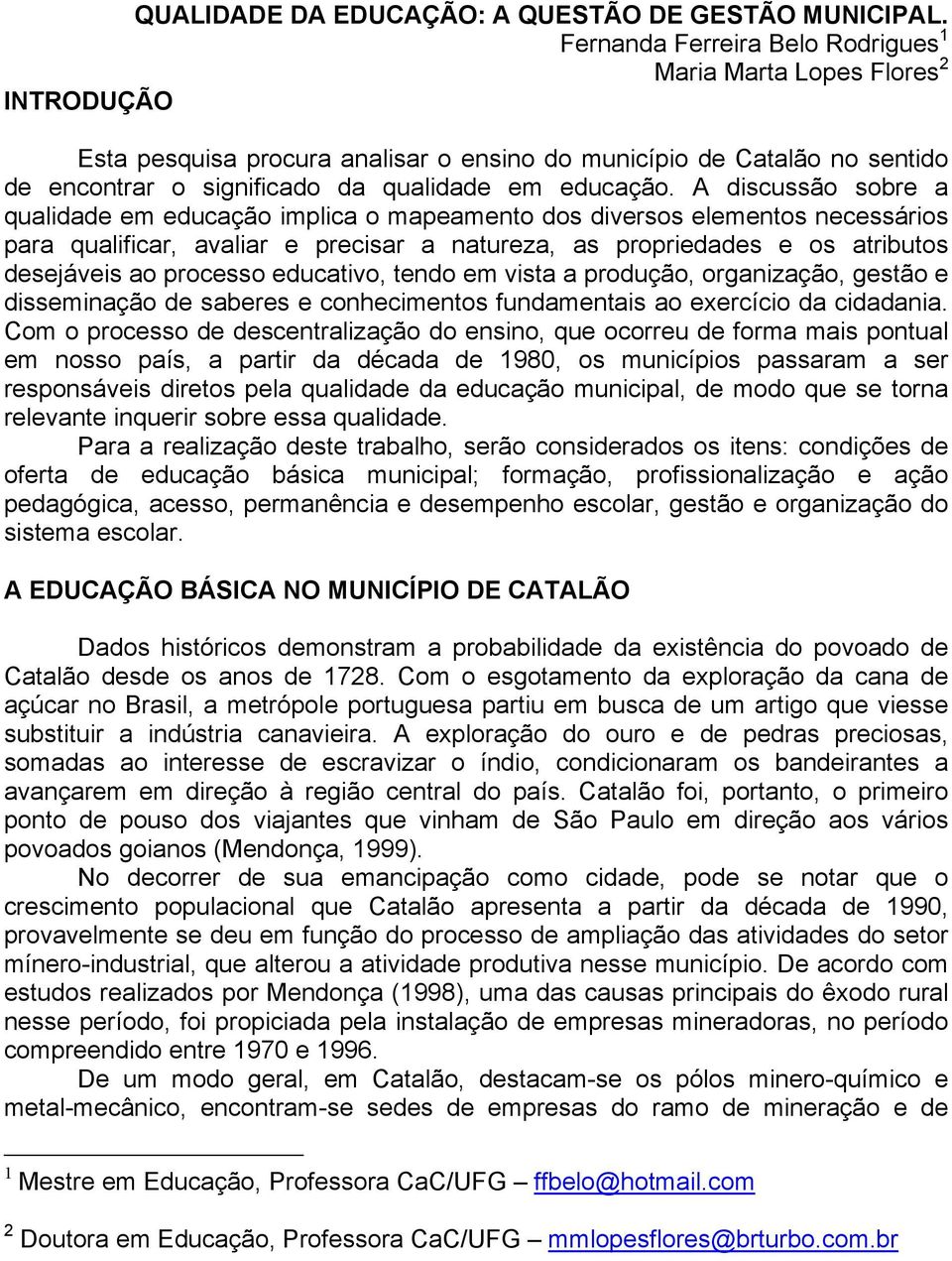 A discussão sobre a qualidade em educação implica o mapeamento dos diversos elementos necessários para qualificar, avaliar e precisar a natureza, as propriedades e os atributos desejáveis ao processo