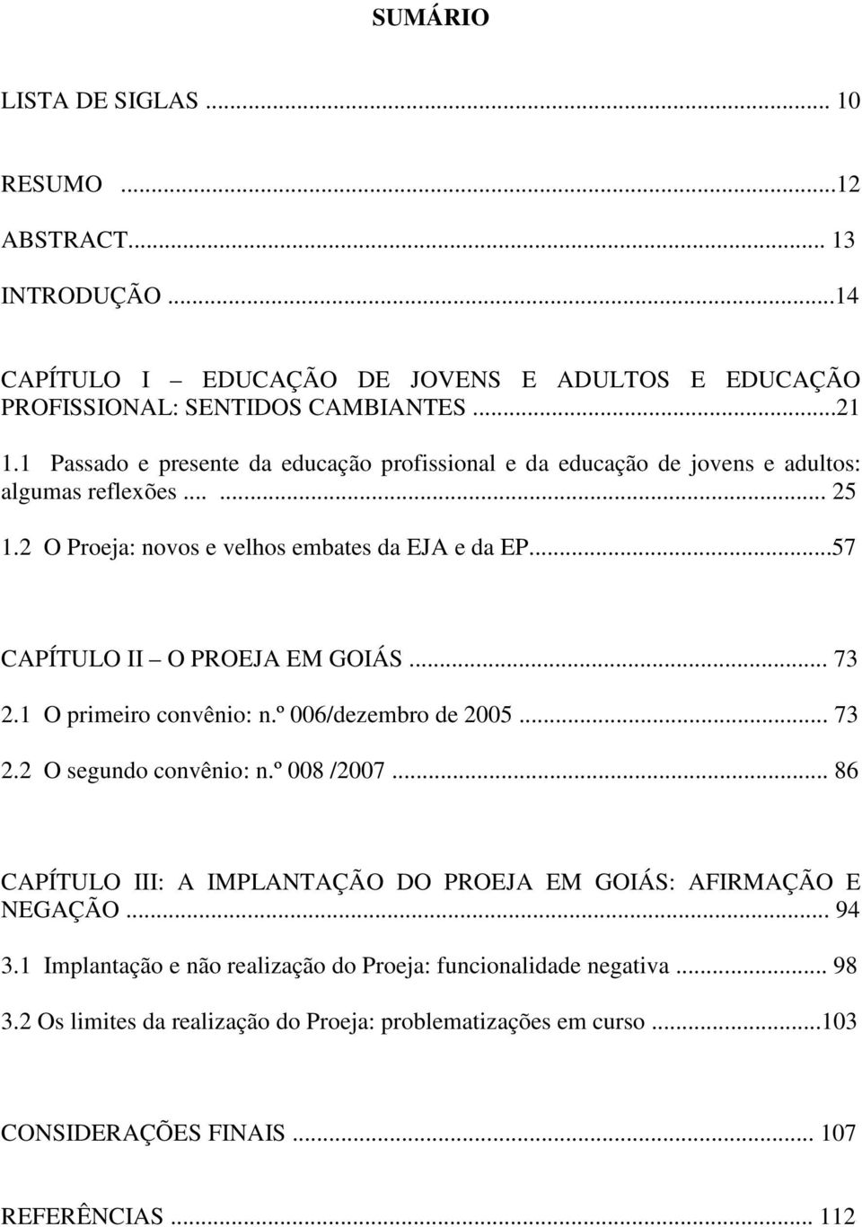 ..57 CAPÍTULO II O PROEJA EM GOIÁS... 73 2.1 O primeiro convênio: n.º 006/dezembro de 2005... 73 2.2 O segundo convênio: n.º 008 /2007.