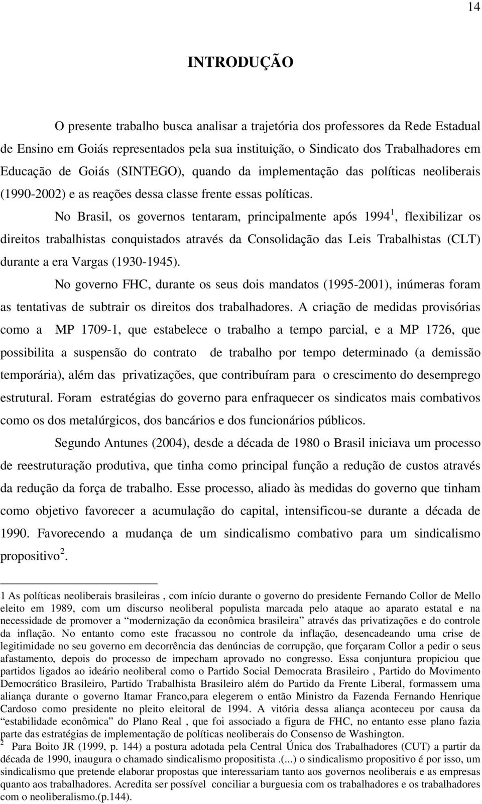 No Brasil, os governos tentaram, principalmente após 1994 1, flexibilizar os direitos trabalhistas conquistados através da Consolidação das Leis Trabalhistas (CLT) durante a era Vargas (1930-1945).