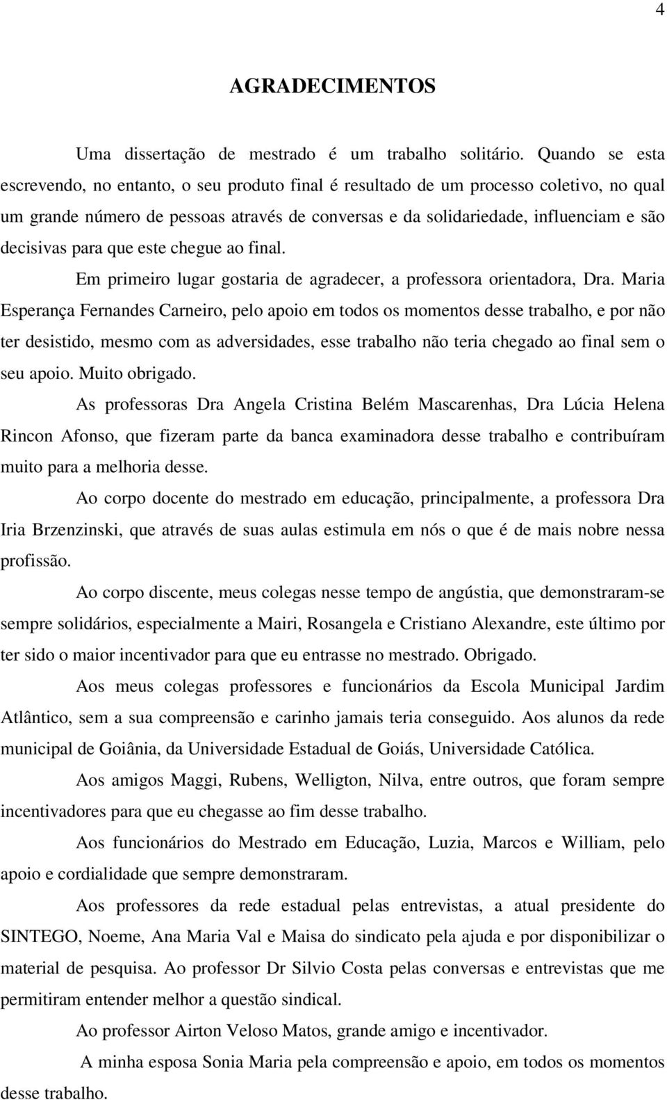 decisivas para que este chegue ao final. Em primeiro lugar gostaria de agradecer, a professora orientadora, Dra.