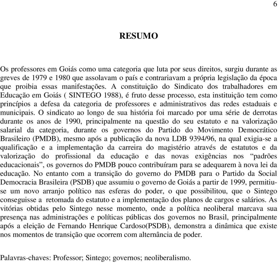 A constituição do Sindicato dos trabalhadores em Educação em Goiás ( SINTEGO 1988), é fruto desse processo, esta instituição tem como princípios a defesa da categoria de professores e administrativos