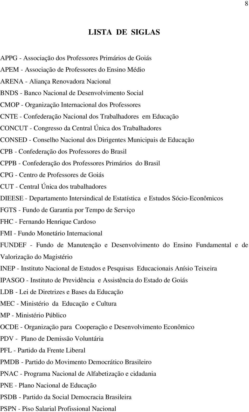 Dirigentes Municipais de Educação CPB - Confederação dos Professores do Brasil CPPB - Confederação dos Professores Primários do Brasil CPG - Centro de Professores de Goiás CUT - Central Única dos