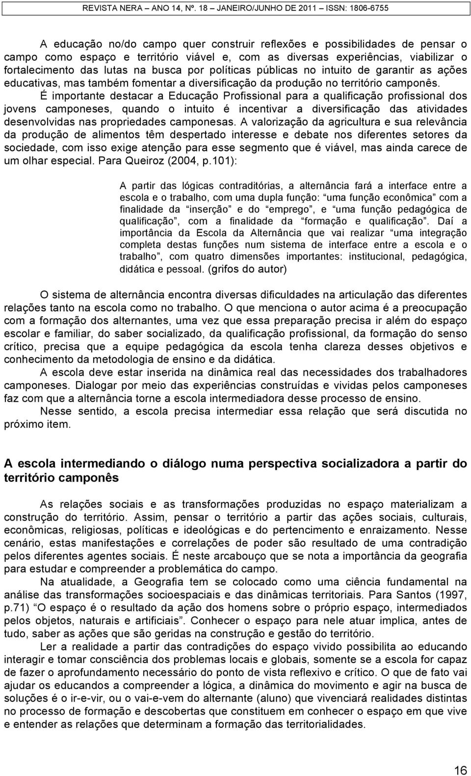 É importante destacar a Educação Profissional para a qualificação profissional dos jovens camponeses, quando o intuito é incentivar a diversificação das atividades desenvolvidas nas propriedades