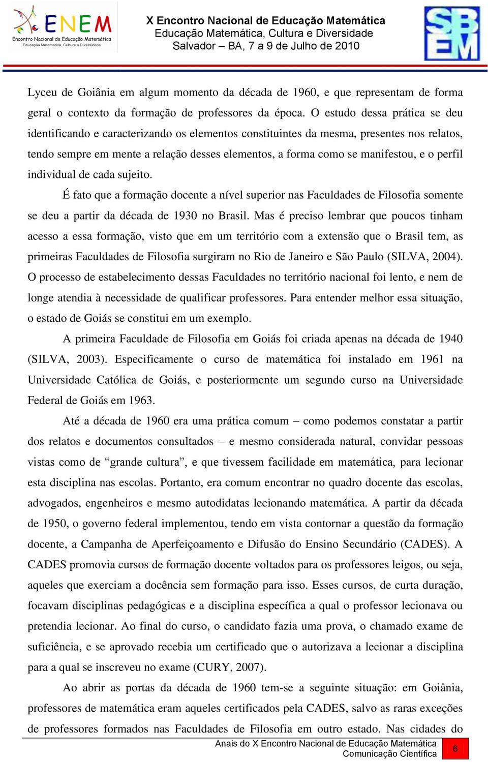 e o perfil individual de cada sujeito. É fato que a formação docente a nível superior nas Faculdades de Filosofia somente se deu a partir da década de 1930 no Brasil.