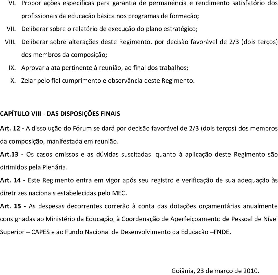 Aprovar a ata pertinente à reunião, ao final dos trabalhos; X. Zelar pelo fiel cumprimento e observância deste Regimento. CAPÍTULO VIII - DAS DISPOSIÇÕES FINAIS Art.