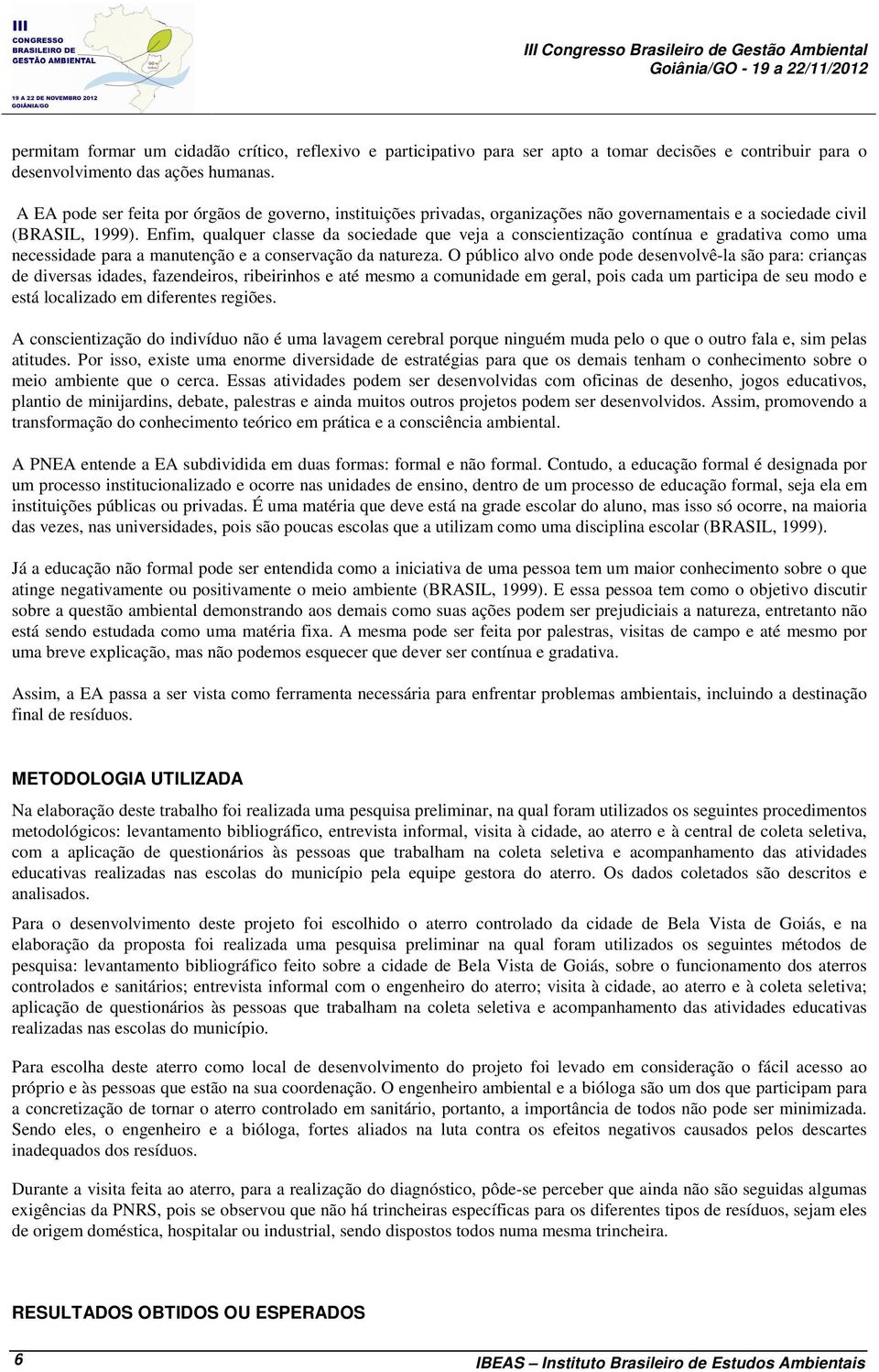 Enfim, qualquer classe da sociedade que veja a conscientização contínua e gradativa como uma necessidade para a manutenção e a conservação da natureza.