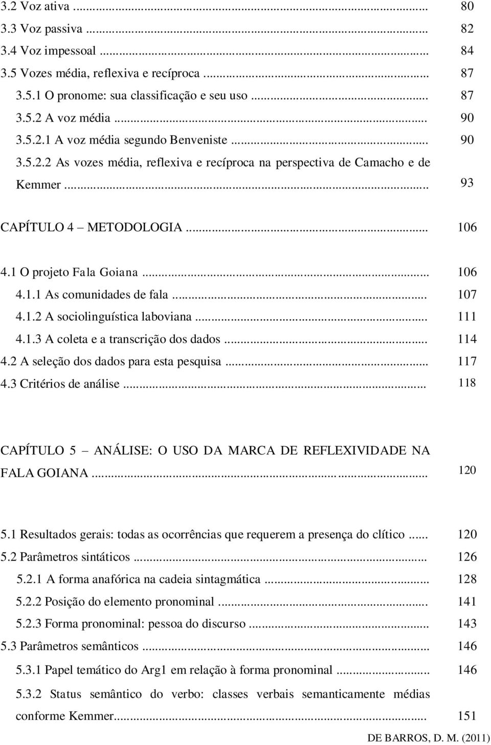 .. 111 4.1.3 A coleta e a transcrição dos dados... 114 4.2 A seleção dos dados para esta pesquisa... 117 4.3 Critérios de análise.