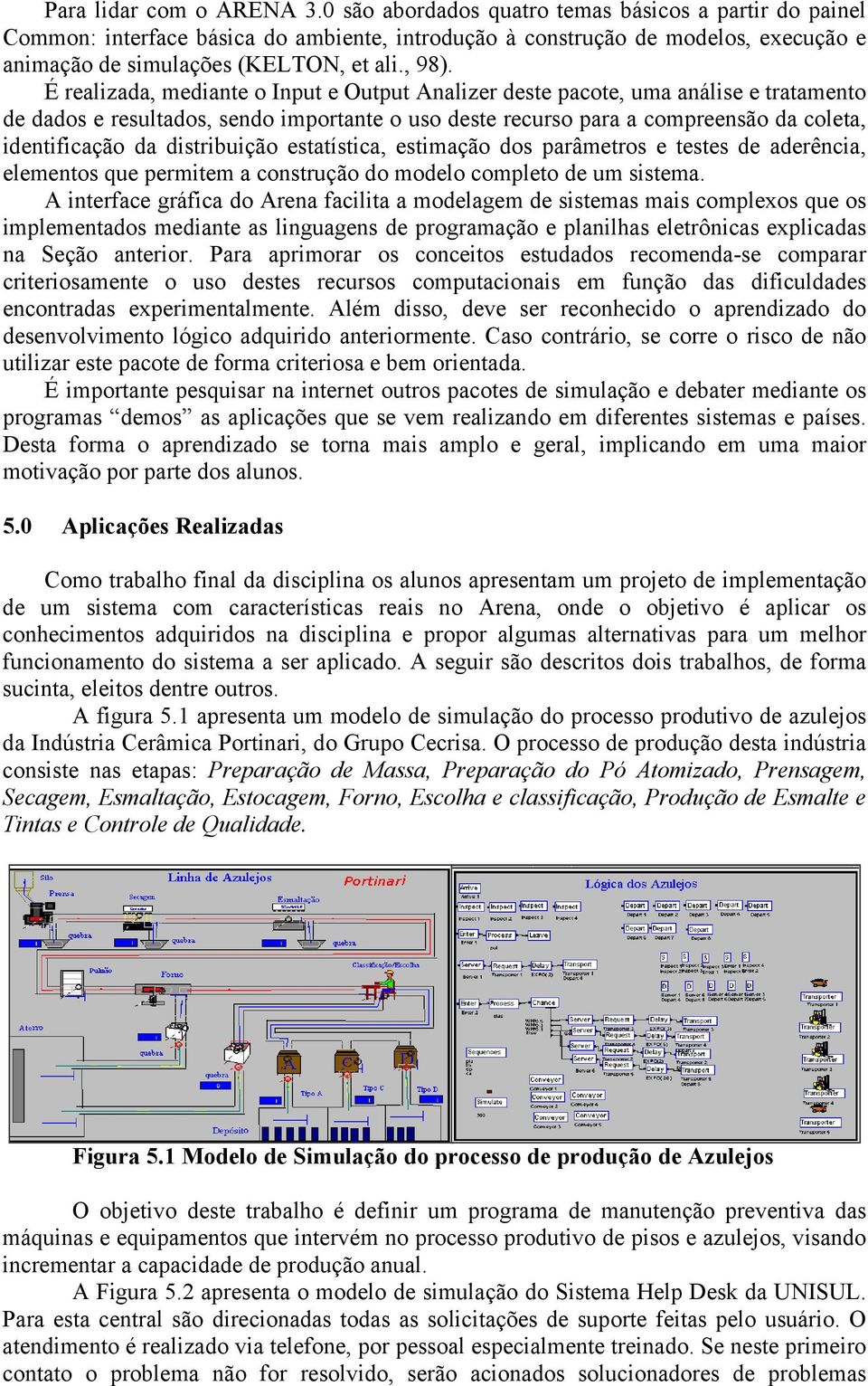 É realizada, mediante o Input e Output Analizer deste pacote, uma análise e tratamento de dados e resultados, sendo importante o uso deste recurso para a compreensão da coleta, identificação da