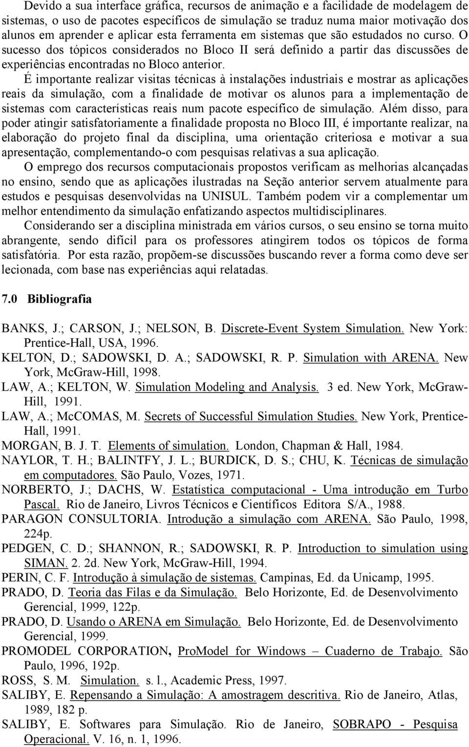 É importante realizar visitas técnicas à instalações industriais e mostrar as aplicações reais da simulação, com a finalidade de motivar os alunos para a implementação de sistemas com características