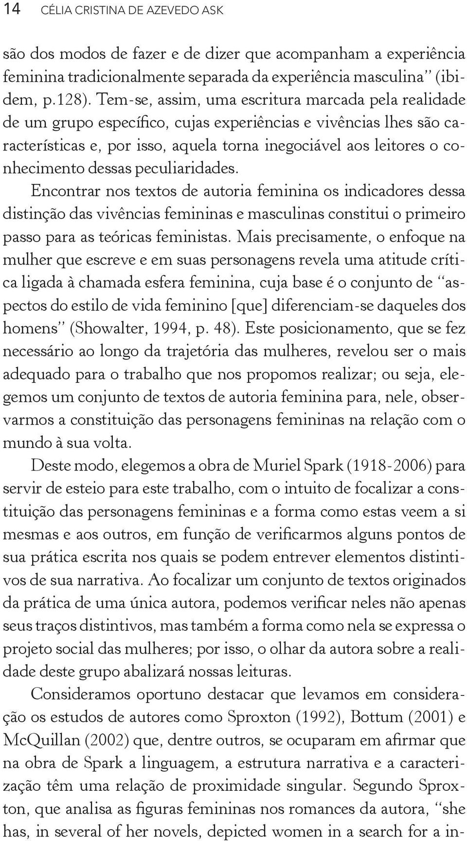 dessas peculiaridades. Encontrar nos textos de autoria feminina os indicadores dessa distinção das vivências femininas e masculinas constitui o primeiro passo para as teóricas feministas.