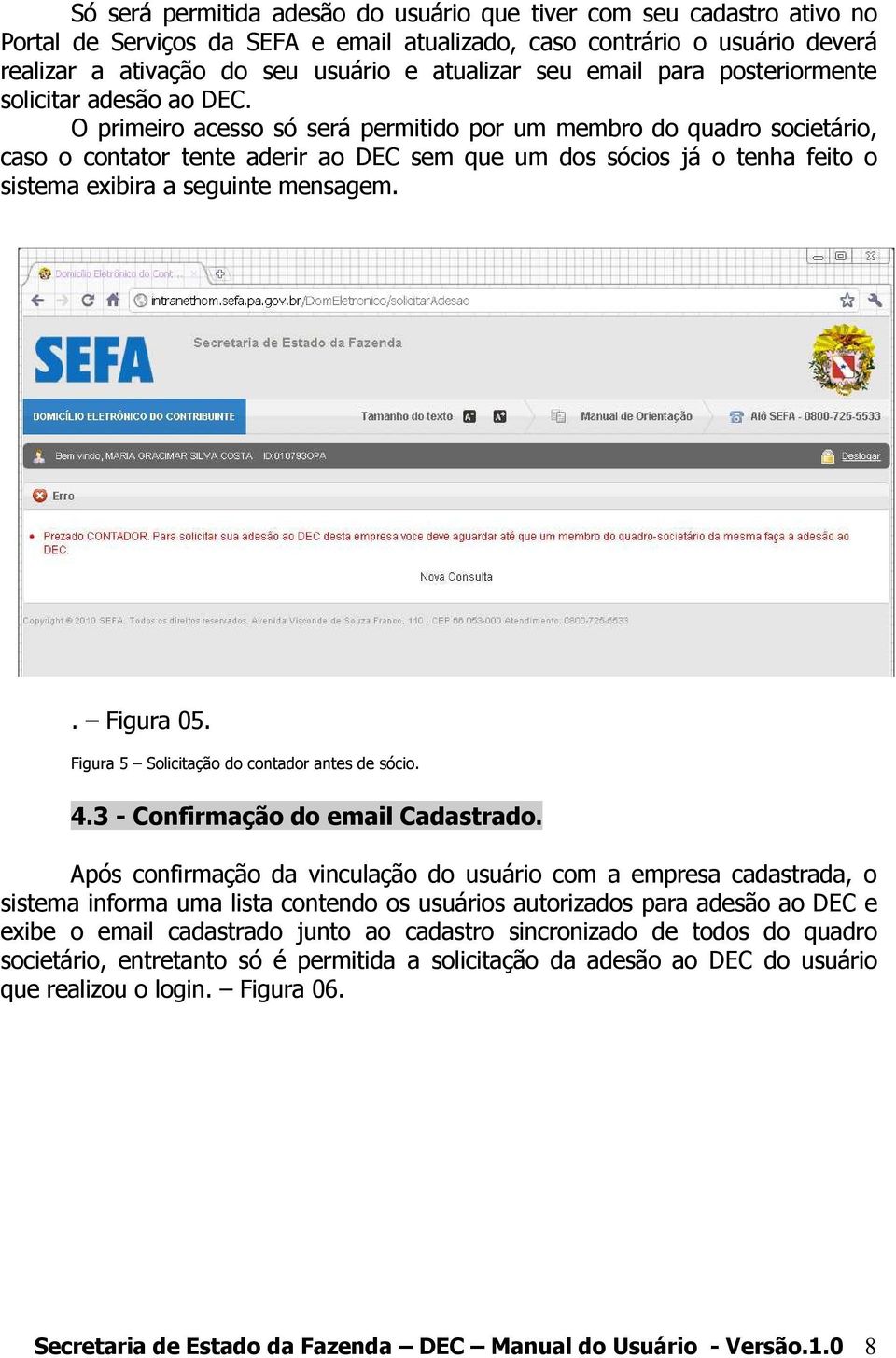 O primeiro acesso só será permitido por um membro do quadro societário, caso o contator tente aderir ao DEC sem que um dos sócios já o tenha feito o sistema exibira a seguinte mensagem.. Figura 05.