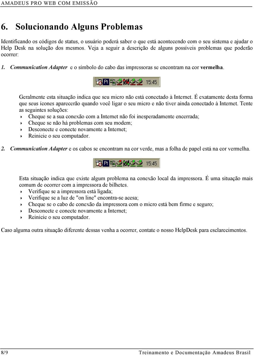 Geralmente esta situação indica que seu micro não está conectado à Internet. É exatamente desta forma que seus ícones aparecerão quando você ligar o seu micro e não tiver ainda conectado à Internet.