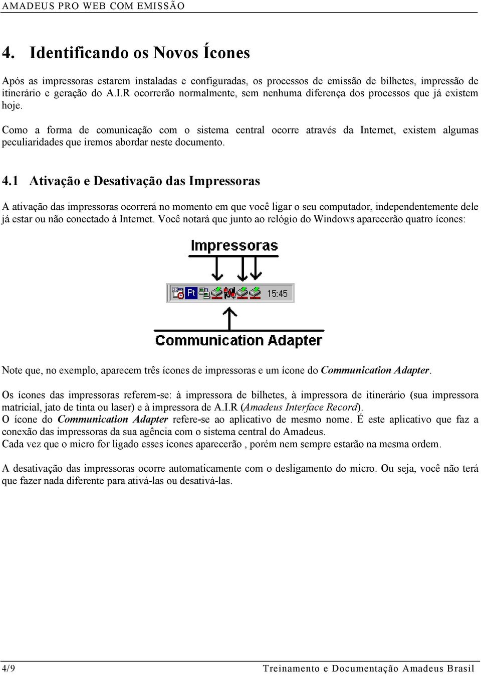 1 Ativação e Desativação das Impressoras A ativação das impressoras ocorrerá no momento em que você ligar o seu computador, independentemente dele já estar ou não conectado à Internet.