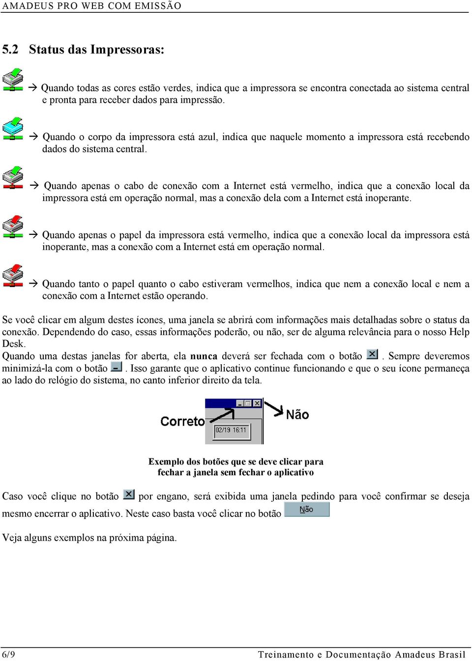 Quando apenas o cabo de conexão com a Internet está vermelho, indica que a conexão local da impressora está em operação normal, mas a conexão dela com a Internet está inoperante.