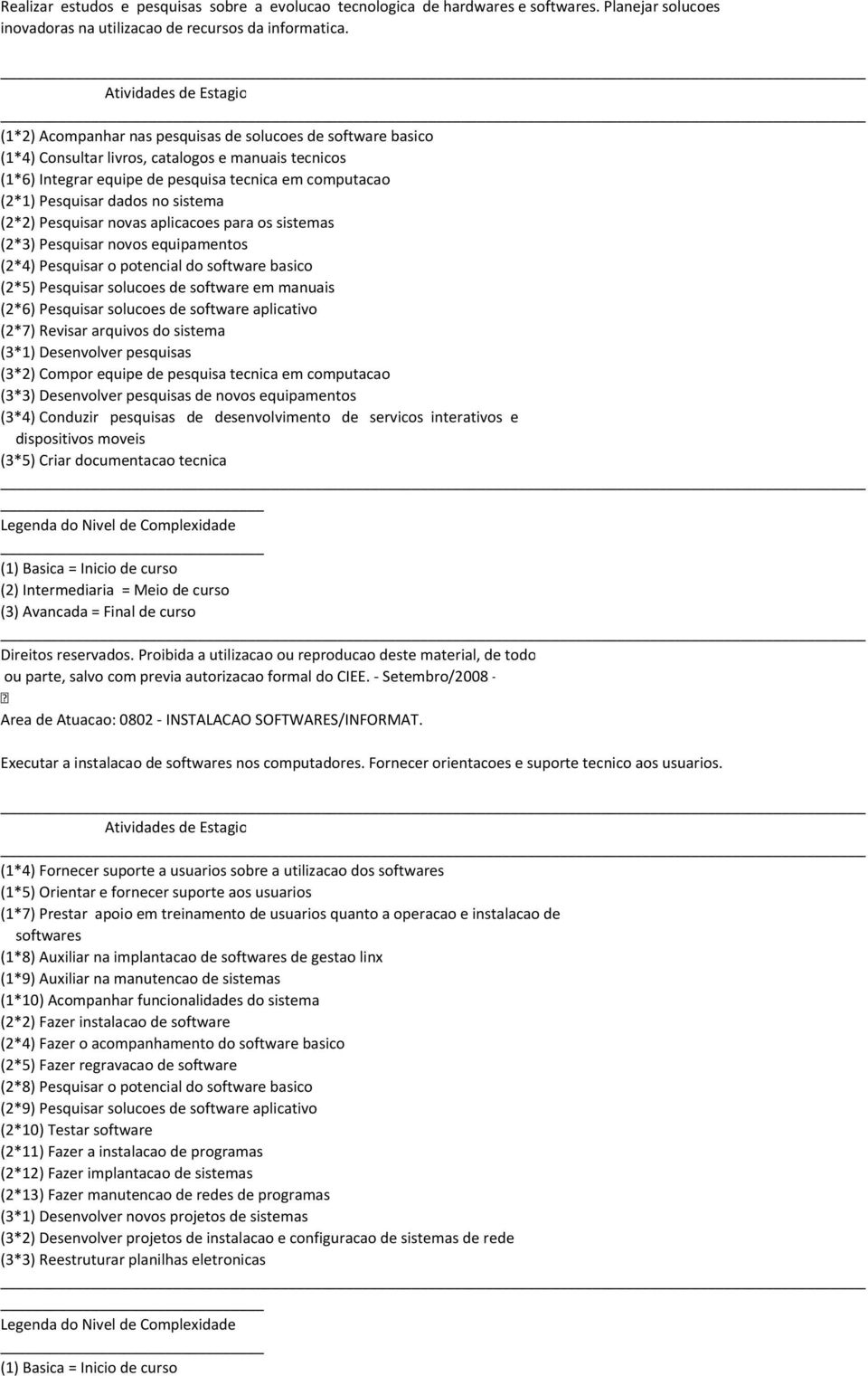 Pesquisar dados no sistema (2*2) Pesquisar novas aplicacoes para os sistemas (2*3) Pesquisar novos equipamentos (2*4) Pesquisar o potencial do software basico (2*5) Pesquisar solucoes de software em