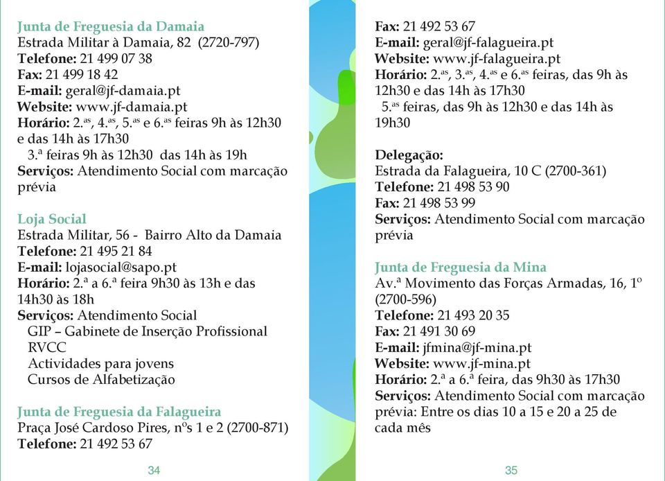 ª feiras 9h às 12h30 das 14h às 19h Serviços: Atendimento Social com marcação prévia Loja Social Estrada Militar, 56 - Bairro Alto da Damaia Telefone: 21 495 21 84 E-mail: lojasocial@sapo.