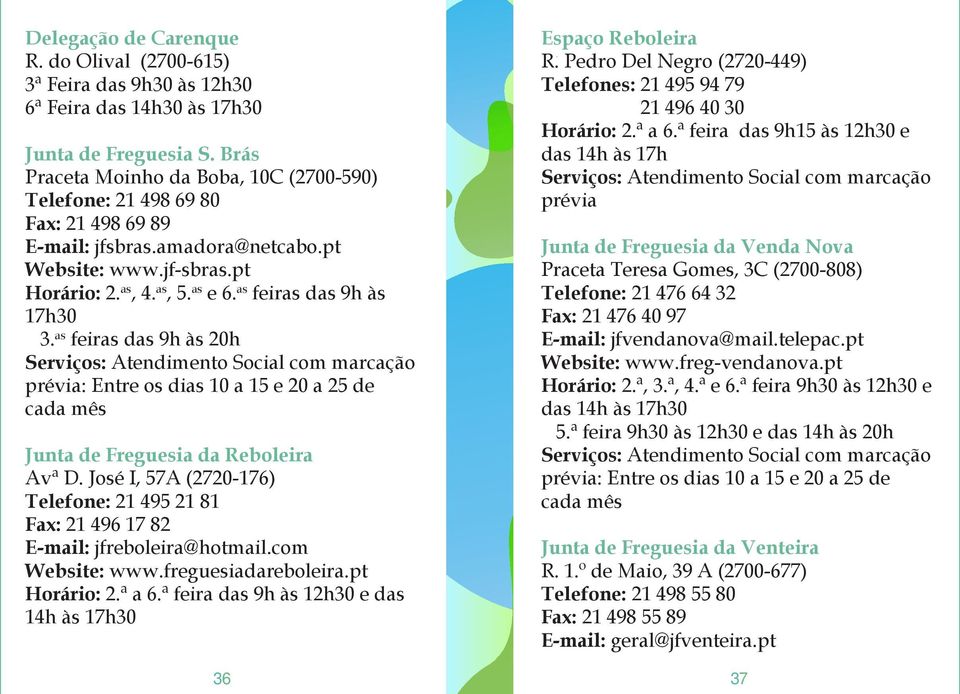 as feiras das 9h às 17h30 3. as feiras das 9h às 20h Serviços: Atendimento Social com marcação prévia: Entre os dias 10 a 15 e 20 a 25 de cada mês Junta de Freguesia da Reboleira Avª D.