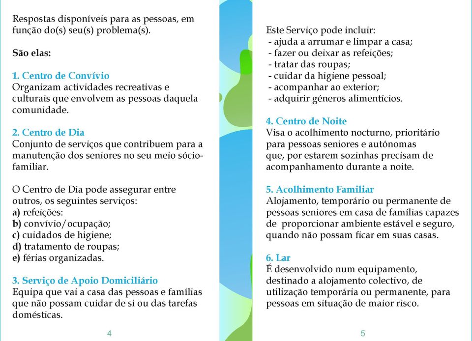 O Centro de Dia pode assegurar entre outros, os seguintes serviços: a) refeições: b) convívio/ocupação; c) cuidados de higiene; d) tratamento de roupas; e) férias organizadas. 3.