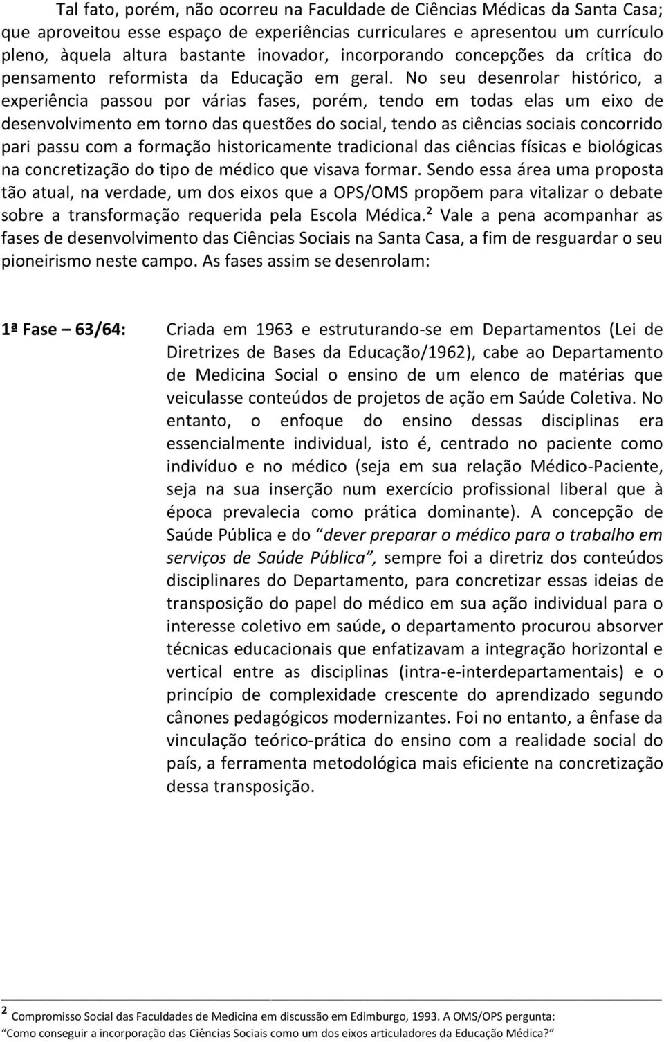 No seu desenrolar histórico, a experiência passou por várias fases, porém, tendo em todas elas um eixo de desenvolvimento em torno das questões do social, tendo as ciências sociais concorrido pari